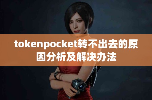 tokenpocket转不出去的原因分析及解决办法