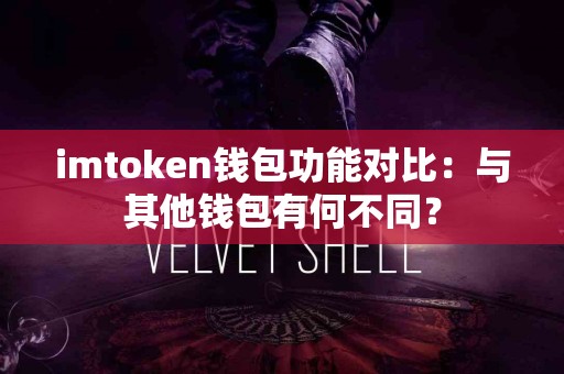 imtoken钱包功能对比：与其他钱包有何不同？