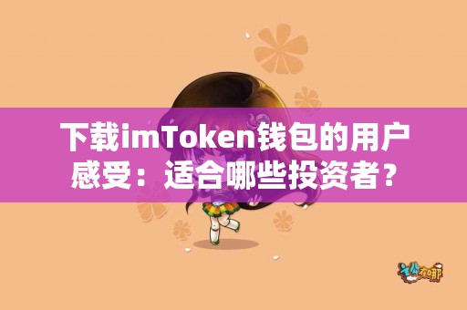 下载imToken钱包的用户感受：适合哪些投资者？