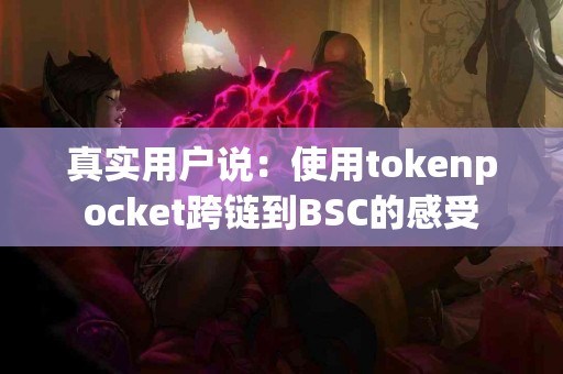 真实用户说：使用tokenpocket跨链到BSC的感受