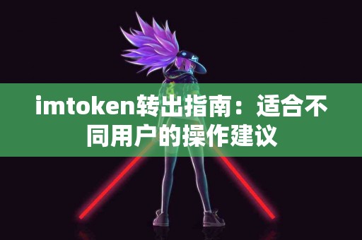 imtoken转出指南：适合不同用户的操作建议