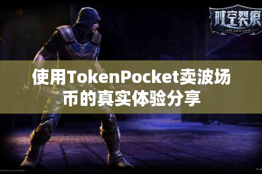 使用TokenPocket卖波场币的真实体验分享