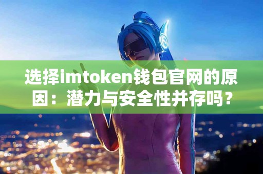 选择imtoken钱包官网的原因：潜力与安全性并存吗？