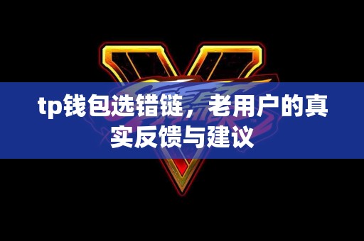 tp钱包选错链，老用户的真实反馈与建议