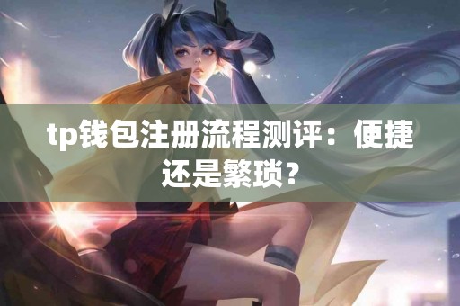 tp钱包注册流程测评：便捷还是繁琐？