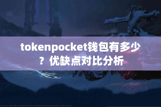 tokenpocket钱包有多少？优缺点对比分析