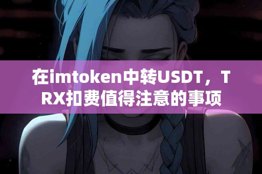 在imtoken中转USDT，TRX扣费值得注意的事项