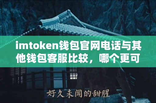 imtoken钱包官网电话与其他钱包客服比较，哪个更可靠？