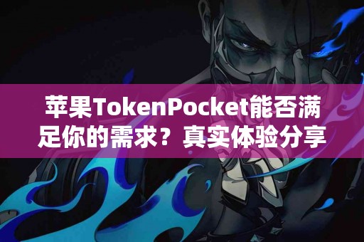 苹果TokenPocket能否满足你的需求？真实体验分享