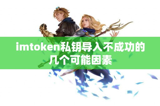 imtoken私钥导入不成功的几个可能因素