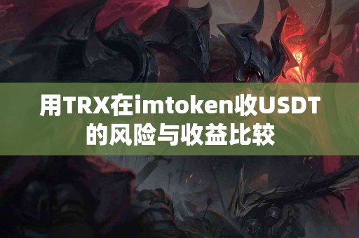 用TRX在imtoken收USDT的风险与收益比较