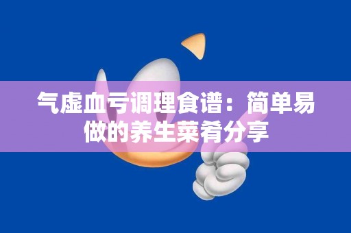 气虚血亏调理食谱：简单易做的养生菜肴分享