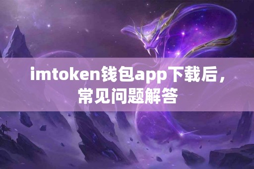 imtoken钱包app下载后，常见问题解答