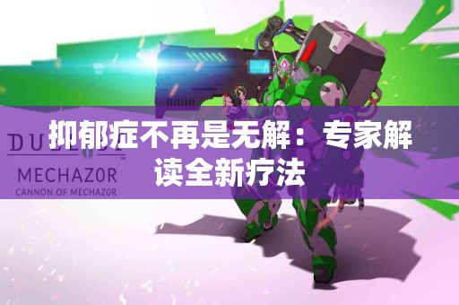 抑郁症不再是无解：专家解读全新疗法