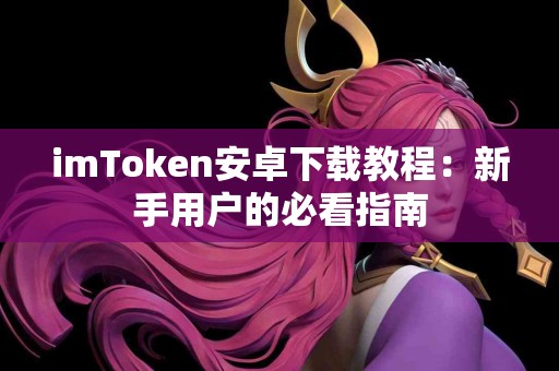 imToken安卓下载教程：新手用户的必看指南