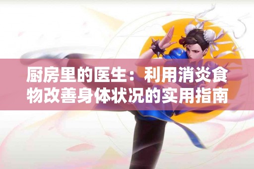 厨房里的医生：利用消炎食物改善身体状况的实用指南