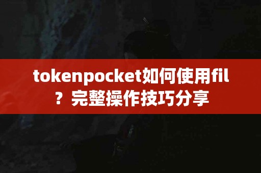 tokenpocket如何使用fil？完整操作技巧分享