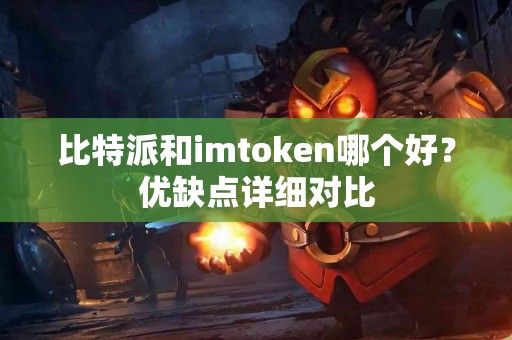 比特派和imtoken哪个好？优缺点详细对比
