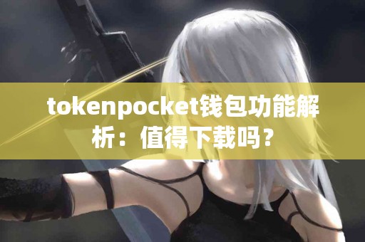tokenpocket钱包功能解析：值得下载吗？