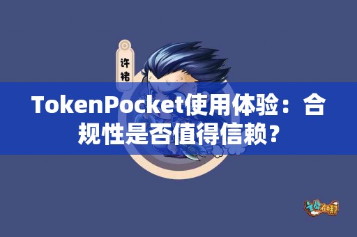 TokenPocket使用体验：合规性是否值得信赖？