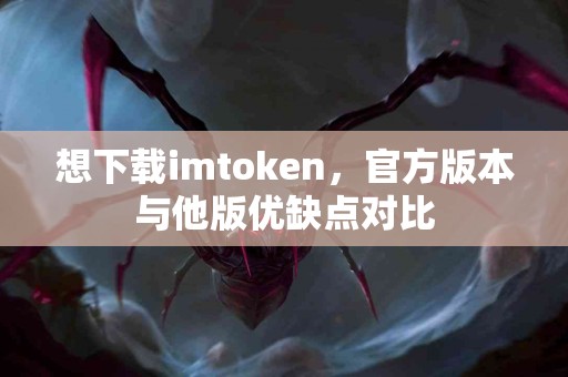 想下载imtoken，官方版本与他版优缺点对比