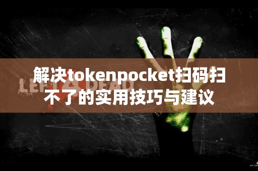 解决tokenpocket扫码扫不了的实用技巧与建议