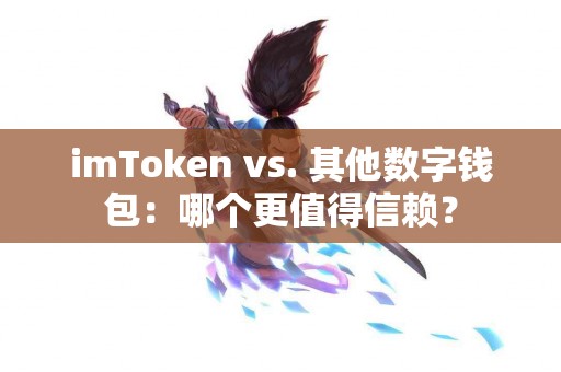 imToken vs. 其他数字钱包：哪个更值得信赖？