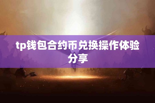 tp钱包合约币兑换操作体验分享