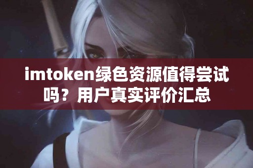 imtoken绿色资源值得尝试吗？用户真实评价汇总