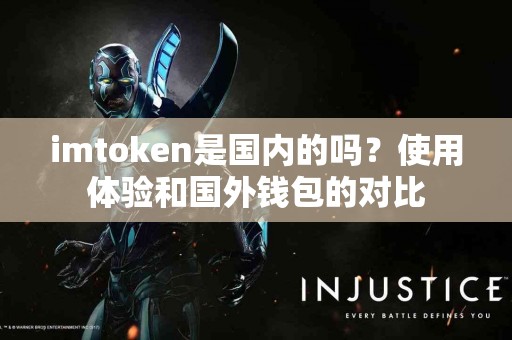 imtoken是国内的吗？使用体验和国外钱包的对比