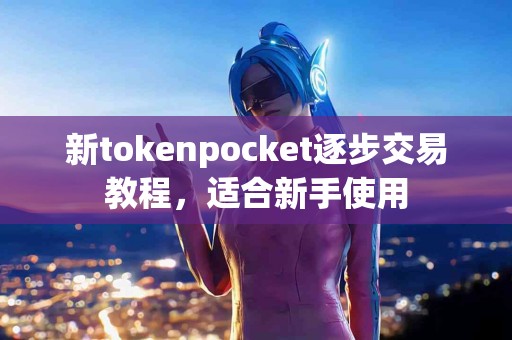 新tokenpocket逐步交易教程，适合新手使用
