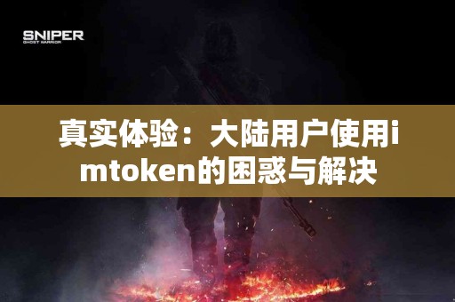 真实体验：大陆用户使用imtoken的困惑与解决