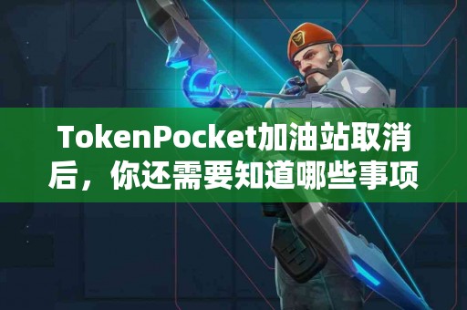 TokenPocket加油站取消后，你还需要知道哪些事项？