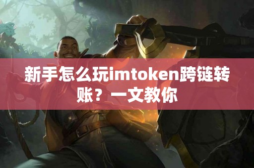 新手怎么玩imtoken跨链转账？一文教你