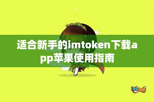 适合新手的imtoken下载app苹果使用指南