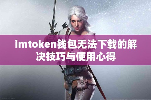 imtoken钱包无法下载的解决技巧与使用心得