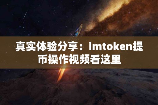 真实体验分享：imtoken提币操作视频看这里