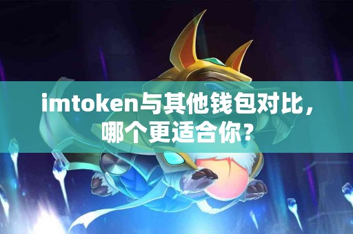imtoken与其他钱包对比，哪个更适合你？