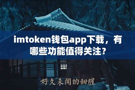 imtoken钱包app下载，有哪些功能值得关注？