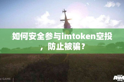 如何安全参与imtoken空投，防止被骗？