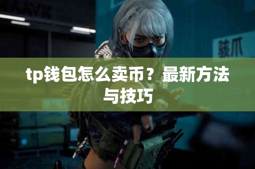tp钱包怎么卖币？最新方法与技巧