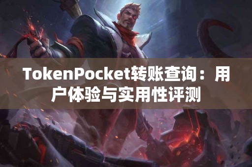 TokenPocket转账查询：用户体验与实用性评测