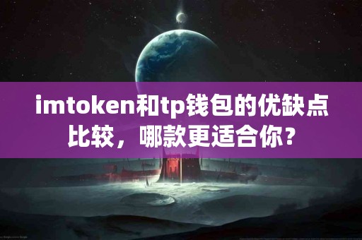 imtoken和tp钱包的优缺点比较，哪款更适合你？