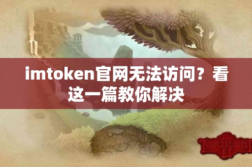 imtoken官网无法访问？看这一篇教你解决