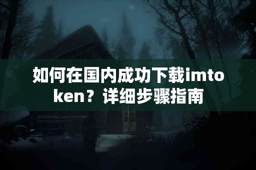 如何在国内成功下载imtoken？详细步骤指南