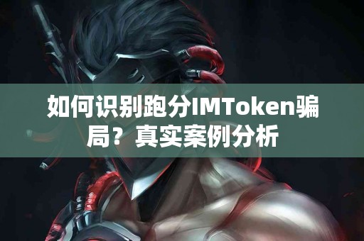 如何识别跑分IMToken骗局？真实案例分析