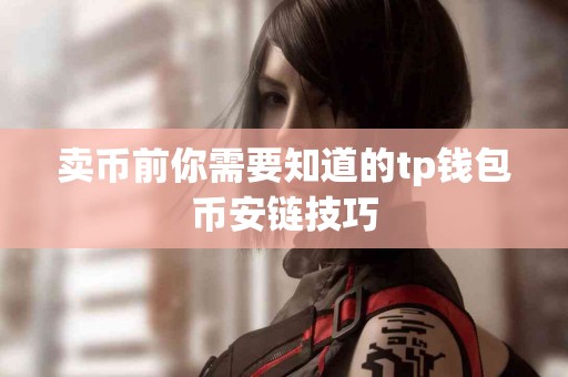 卖币前你需要知道的tp钱包币安链技巧