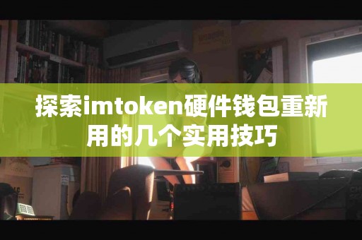 探索imtoken硬件钱包重新用的几个实用技巧