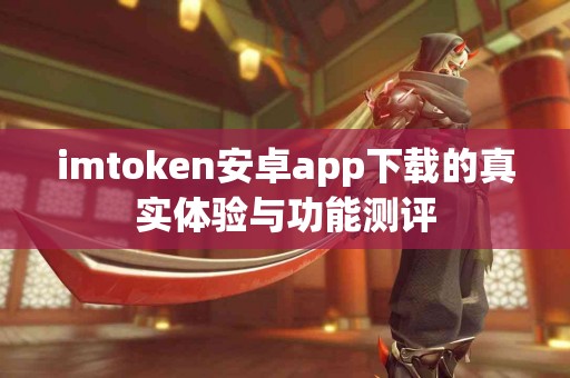 imtoken安卓app下载的真实体验与功能测评