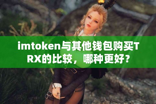 imtoken与其他钱包购买TRX的比较，哪种更好？